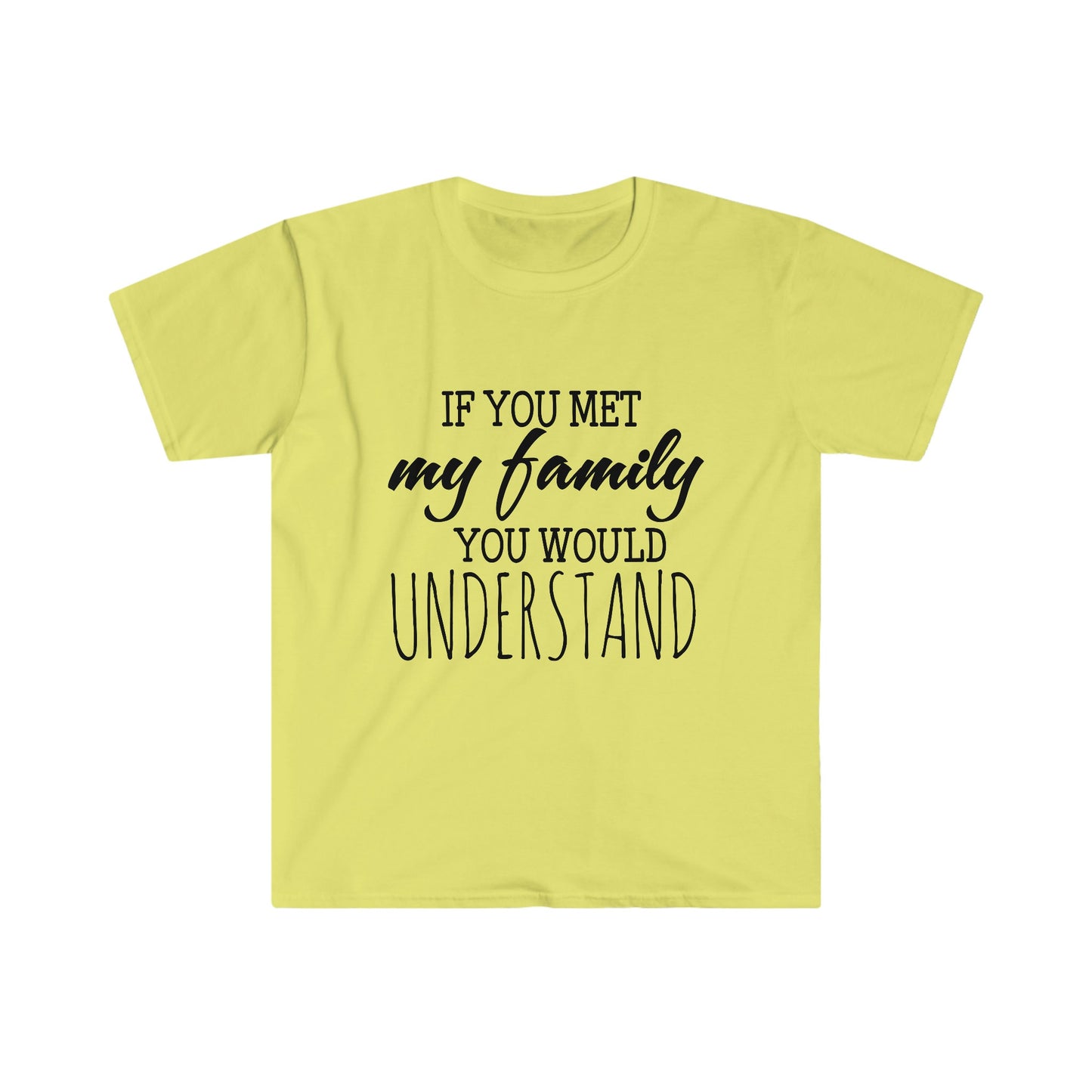 IF YOU MET MY FAMILY YOU WOULD UNDERSTAND T-SHIRT