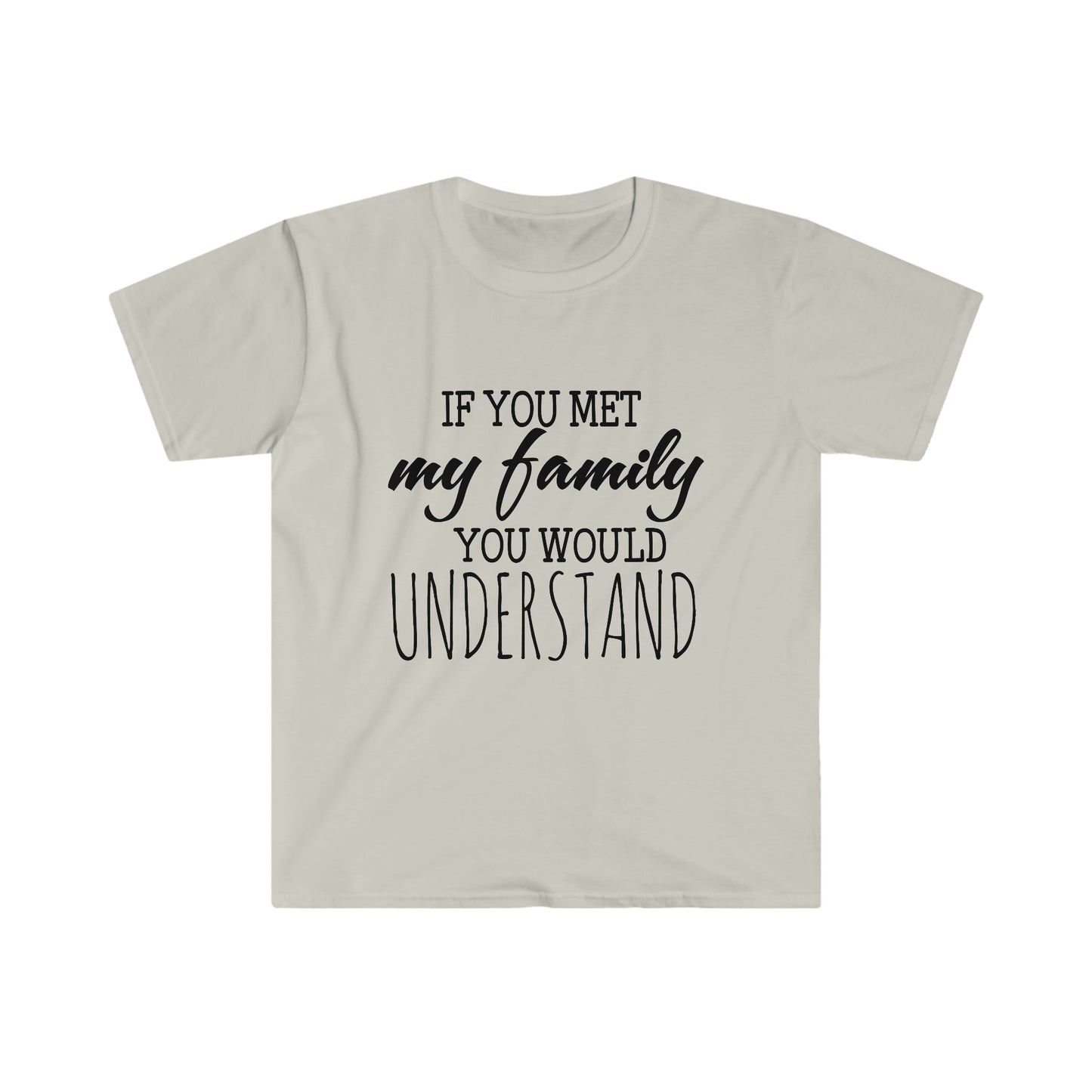 IF YOU MET MY FAMILY YOU WOULD UNDERSTAND T-SHIRT