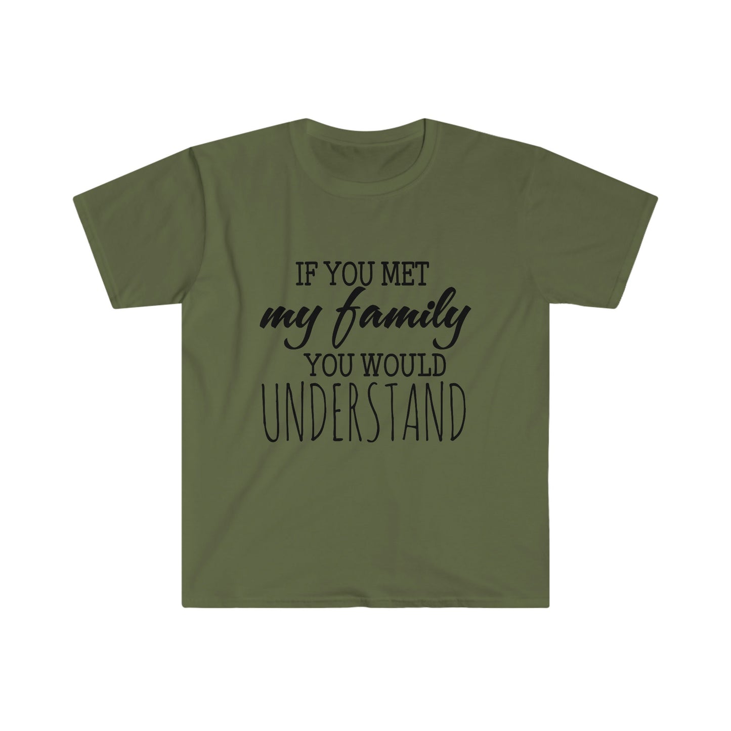 IF YOU MET MY FAMILY YOU WOULD UNDERSTAND T-SHIRT