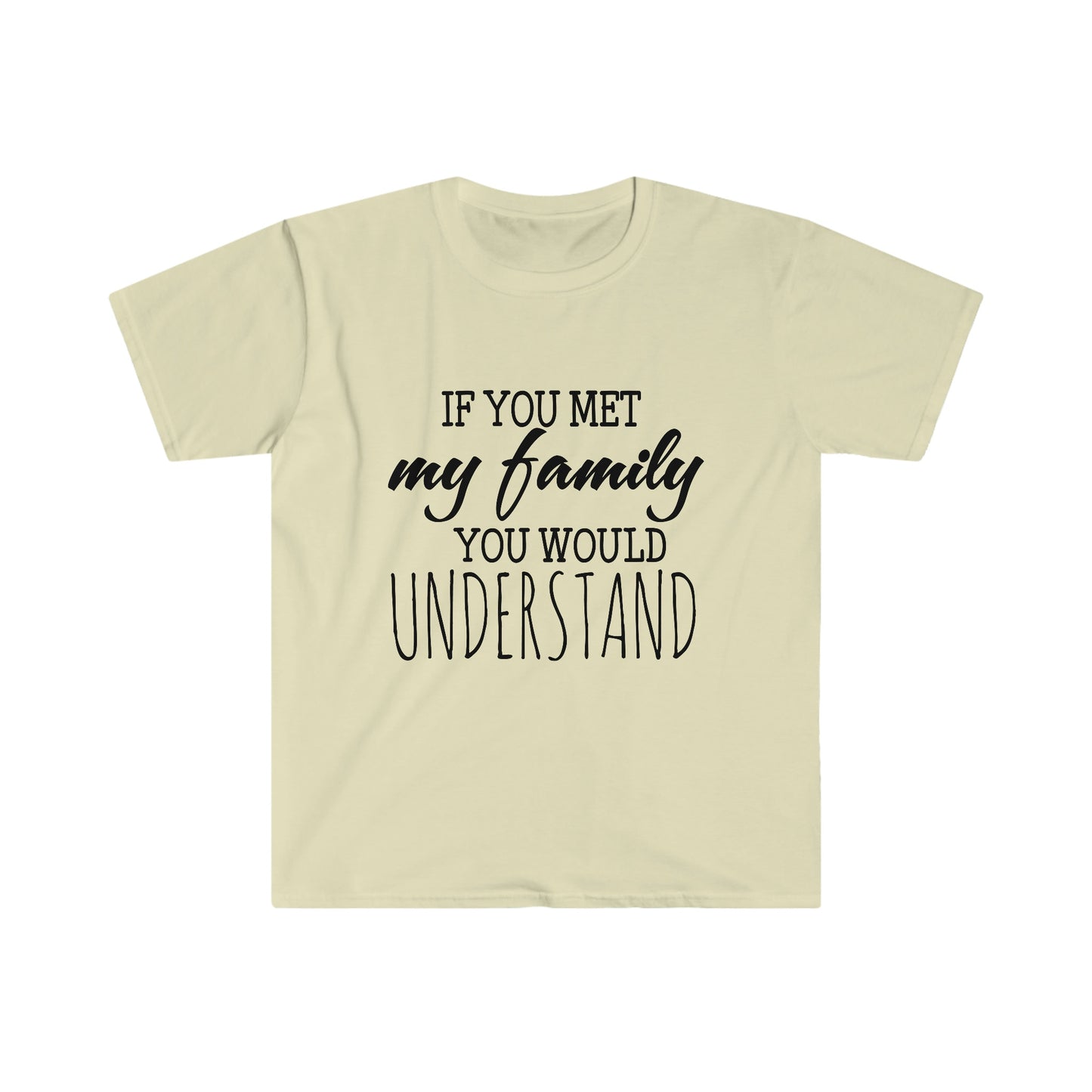 IF YOU MET MY FAMILY YOU WOULD UNDERSTAND T-SHIRT