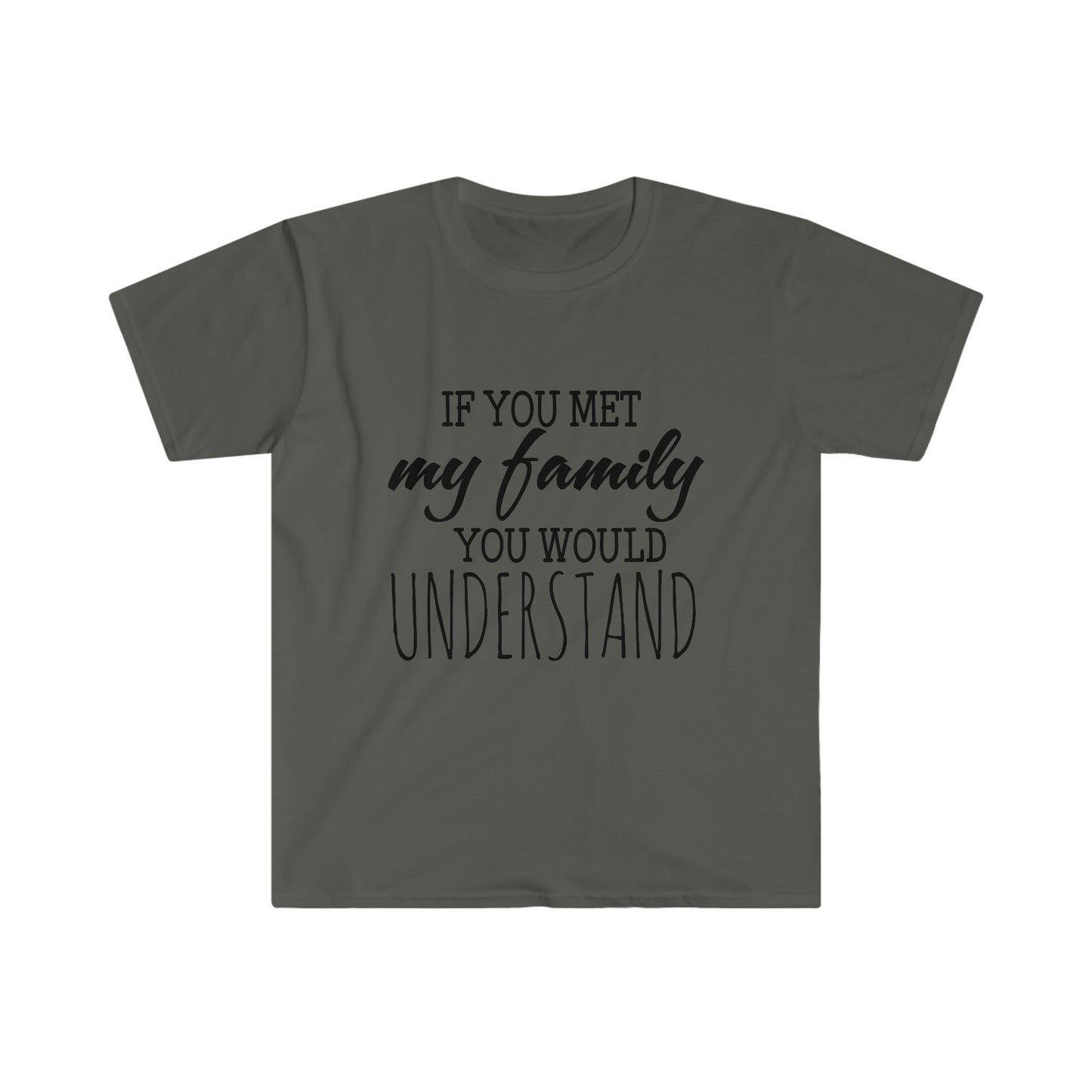IF YOU MET MY FAMILY YOU WOULD UNDERSTAND T-SHIRT