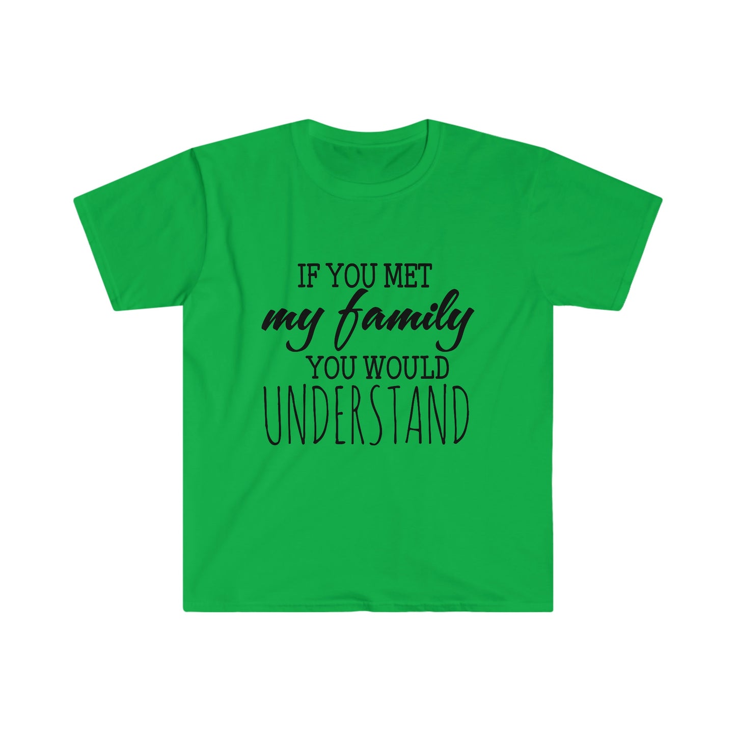 IF YOU MET MY FAMILY YOU WOULD UNDERSTAND T-SHIRT