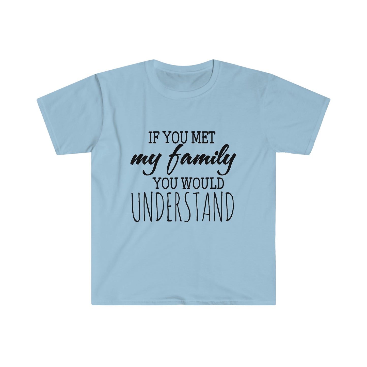 IF YOU MET MY FAMILY YOU WOULD UNDERSTAND T-SHIRT