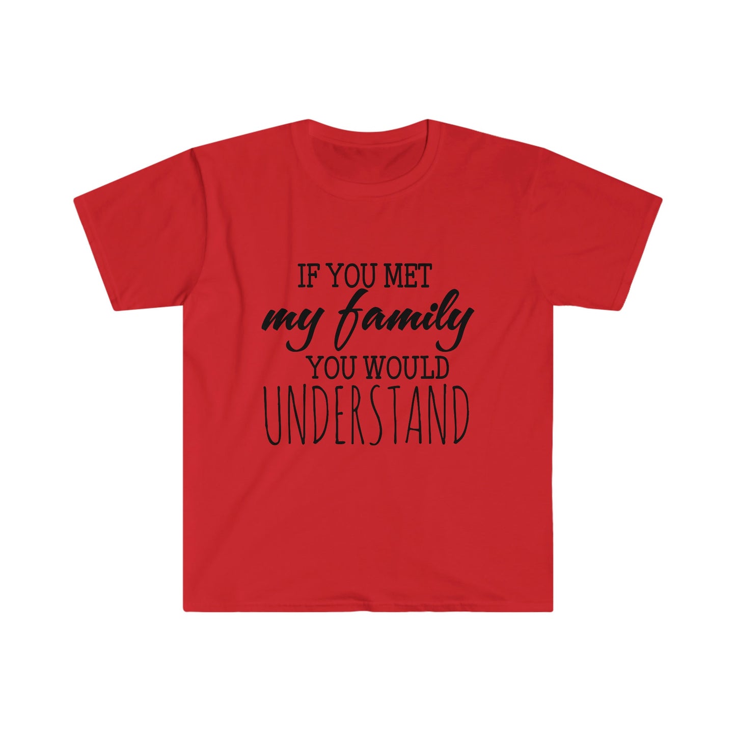 IF YOU MET MY FAMILY YOU WOULD UNDERSTAND T-SHIRT